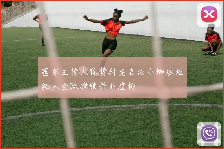 塞尔主持人称赞科克言论小蜘蛛经纪人全欧推销并非虚构