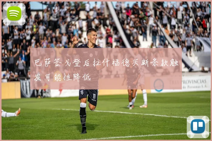 巴萨签戈登后拉什福德买断条款触发可能性降低