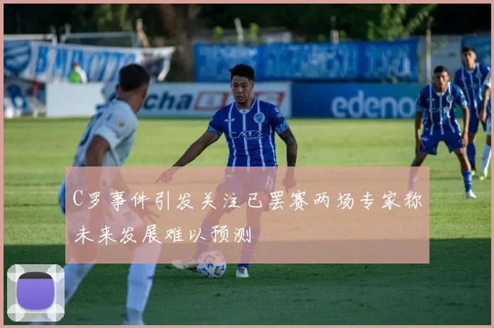 C罗事件引发关注已罢赛两场专家称未来发展难以预测