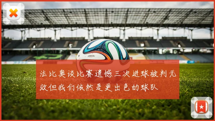 法比奥谈比赛遗憾三次进球被判无效但我们依然是更出色的球队