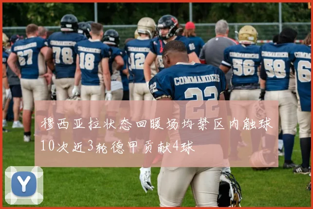 穆西亚拉状态回暖场均禁区内触球10次近3轮德甲贡献4球