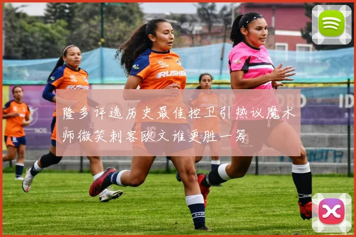 隆多评选历史最佳控卫引热议魔术师微笑刺客欧文谁更胜一筹