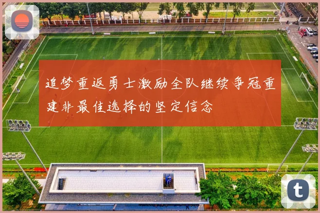追梦重返勇士激励全队继续争冠重建非最佳选择的坚定信念