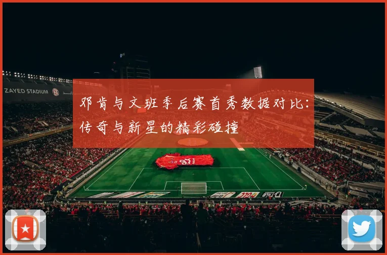 邓肯与文班季后赛首秀数据对比：传奇与新星的精彩碰撞