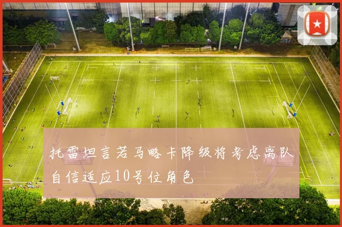 托雷坦言若马略卡降级将考虑离队自信适应10号位角色