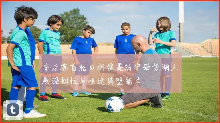 季后赛首轮分析雷霆防守强势湖人展现韧性与快速调整能力