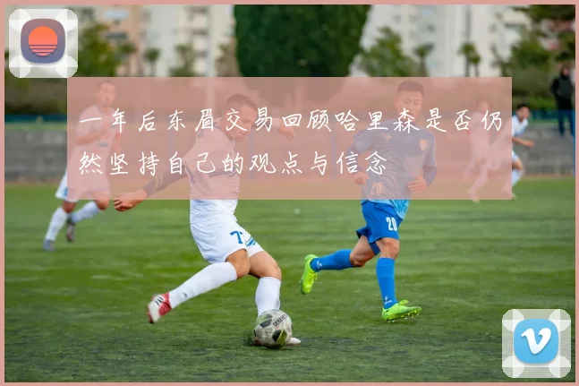 一年后东眉交易回顾哈里森是否仍然坚持自己的观点与信念